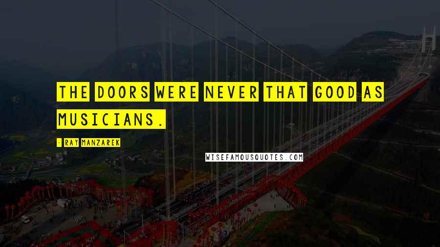 Ray Manzarek Quotes: The Doors were never that good as musicians.