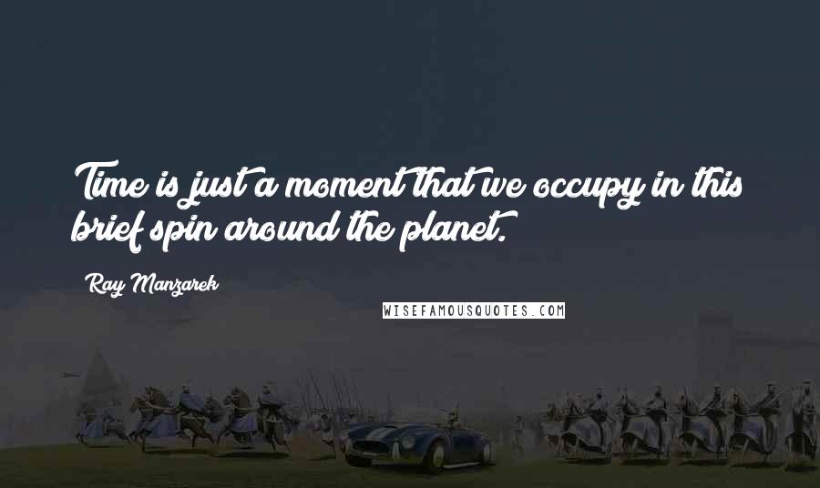 Ray Manzarek Quotes: Time is just a moment that we occupy in this brief spin around the planet.