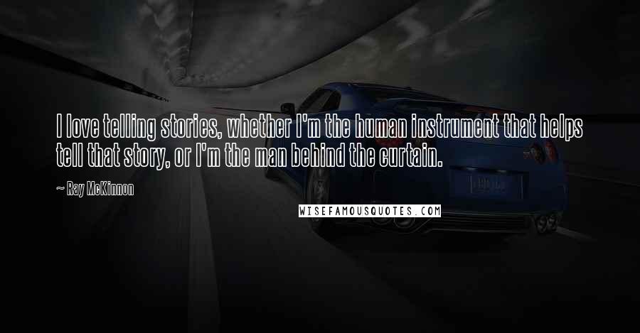 Ray McKinnon Quotes: I love telling stories, whether I'm the human instrument that helps tell that story, or I'm the man behind the curtain.