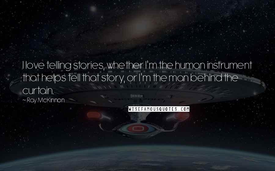 Ray McKinnon Quotes: I love telling stories, whether I'm the human instrument that helps tell that story, or I'm the man behind the curtain.