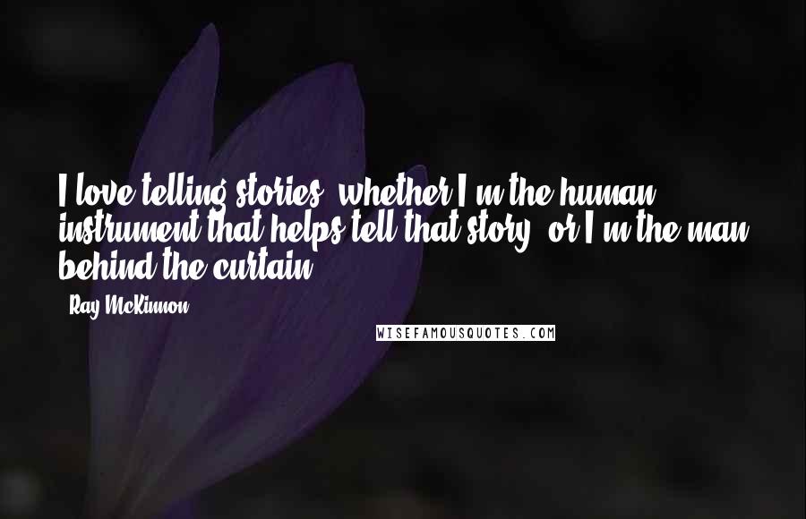 Ray McKinnon Quotes: I love telling stories, whether I'm the human instrument that helps tell that story, or I'm the man behind the curtain.