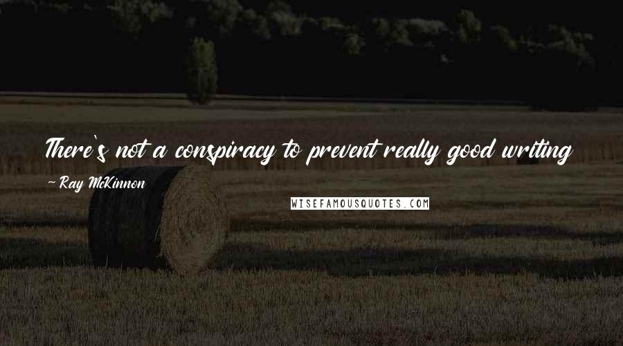 Ray McKinnon Quotes: There's not a conspiracy to prevent really good writing from being found You have to have the humility to fail over and over and over.