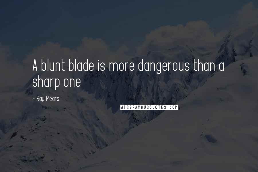 Ray Mears Quotes: A blunt blade is more dangerous than a sharp one