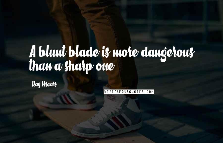 Ray Mears Quotes: A blunt blade is more dangerous than a sharp one