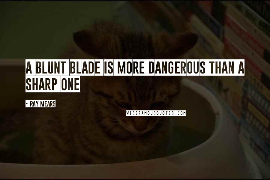 Ray Mears Quotes: A blunt blade is more dangerous than a sharp one