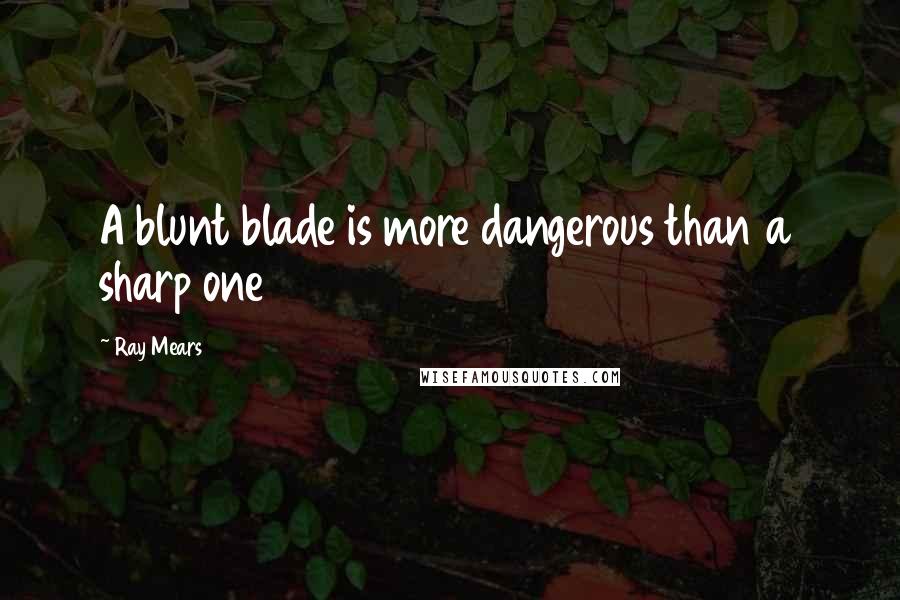 Ray Mears Quotes: A blunt blade is more dangerous than a sharp one