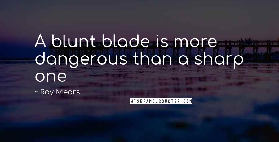 Ray Mears Quotes: A blunt blade is more dangerous than a sharp one