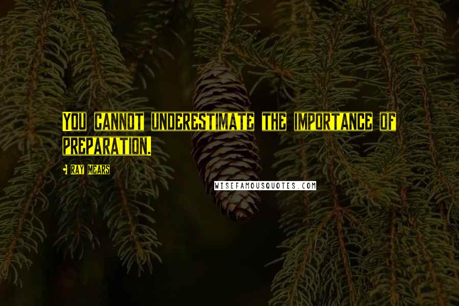 Ray Mears Quotes: You cannot underestimate the importance of preparation.