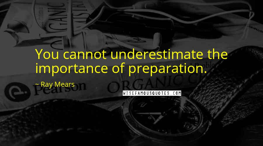 Ray Mears Quotes: You cannot underestimate the importance of preparation.