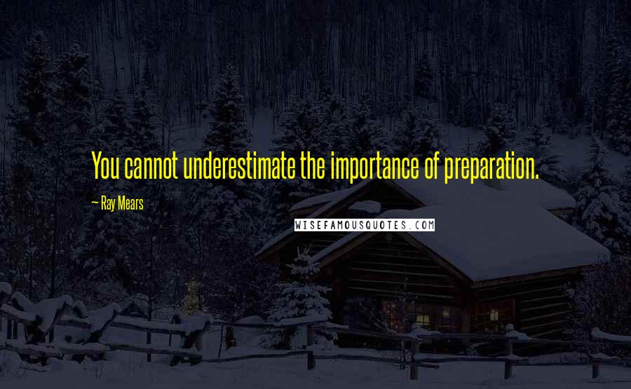 Ray Mears Quotes: You cannot underestimate the importance of preparation.