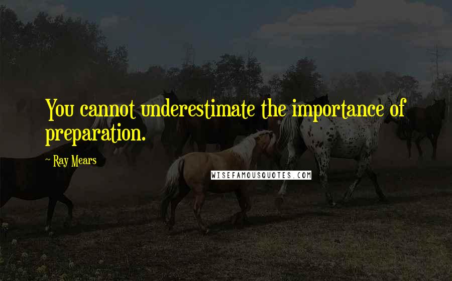 Ray Mears Quotes: You cannot underestimate the importance of preparation.