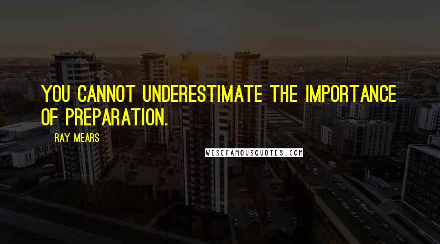 Ray Mears Quotes: You cannot underestimate the importance of preparation.