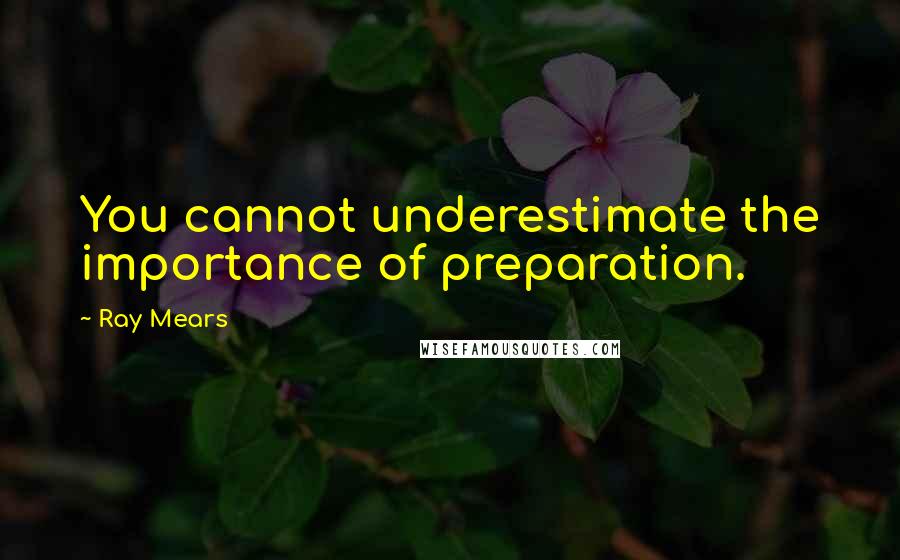 Ray Mears Quotes: You cannot underestimate the importance of preparation.