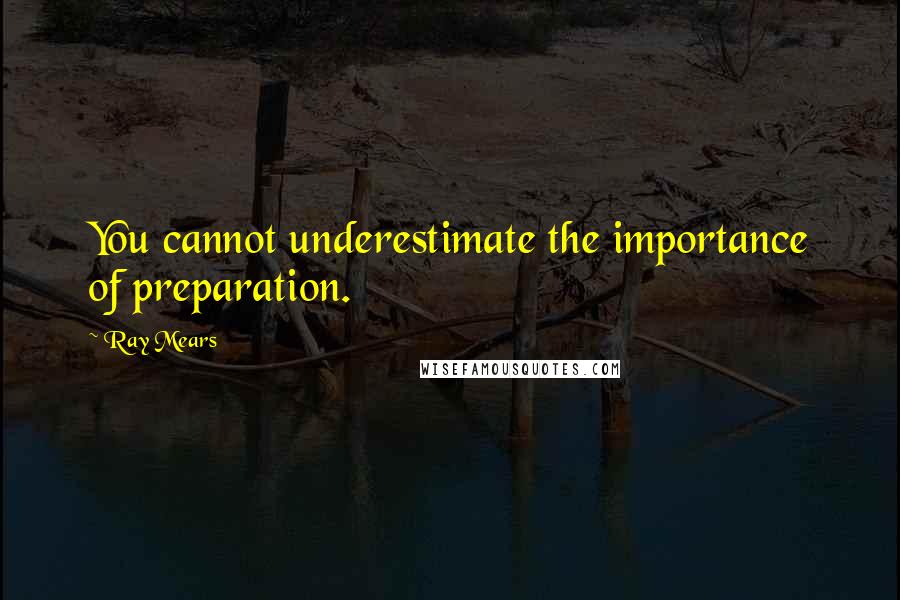 Ray Mears Quotes: You cannot underestimate the importance of preparation.