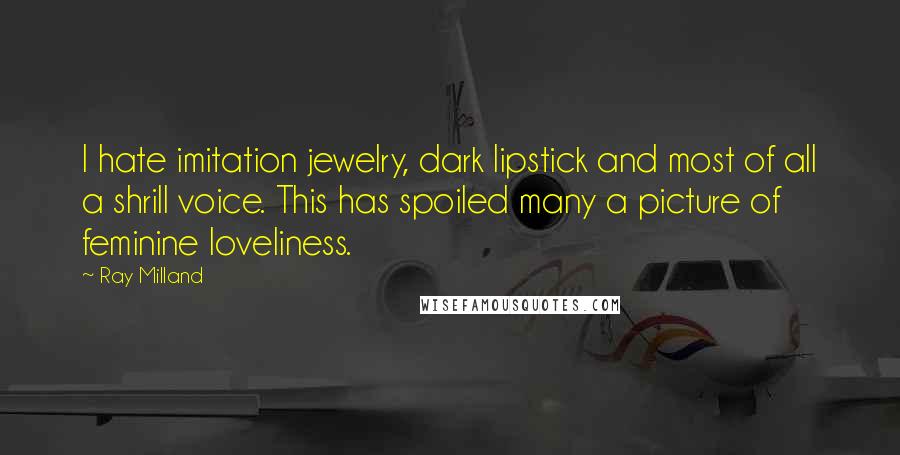 Ray Milland Quotes: I hate imitation jewelry, dark lipstick and most of all a shrill voice. This has spoiled many a picture of feminine loveliness.