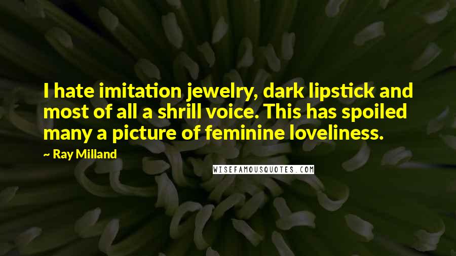 Ray Milland Quotes: I hate imitation jewelry, dark lipstick and most of all a shrill voice. This has spoiled many a picture of feminine loveliness.