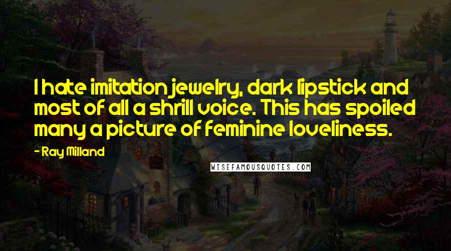 Ray Milland Quotes: I hate imitation jewelry, dark lipstick and most of all a shrill voice. This has spoiled many a picture of feminine loveliness.