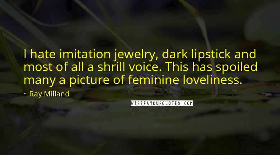 Ray Milland Quotes: I hate imitation jewelry, dark lipstick and most of all a shrill voice. This has spoiled many a picture of feminine loveliness.