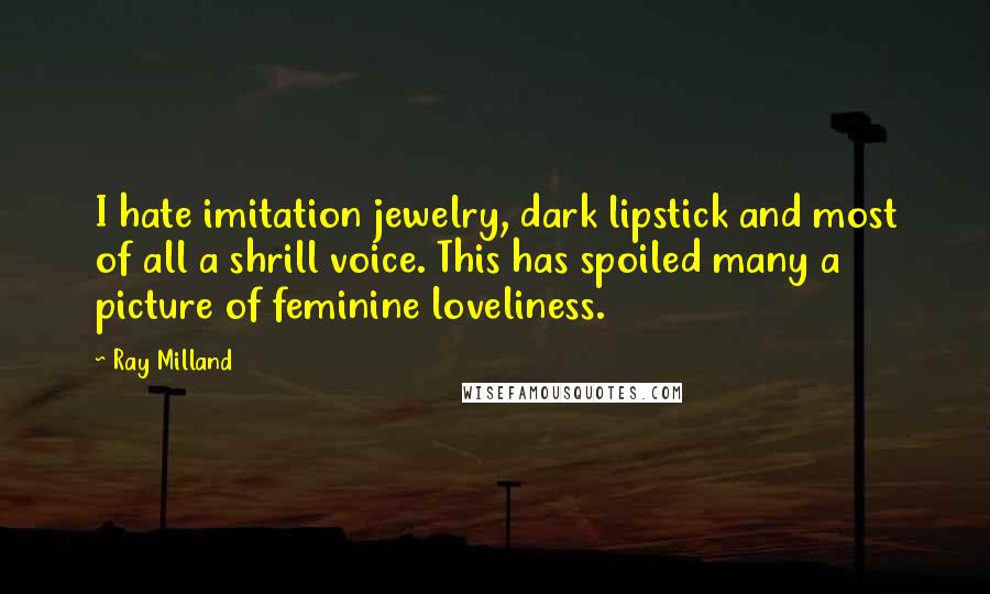 Ray Milland Quotes: I hate imitation jewelry, dark lipstick and most of all a shrill voice. This has spoiled many a picture of feminine loveliness.