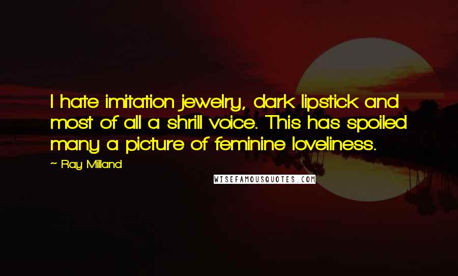 Ray Milland Quotes: I hate imitation jewelry, dark lipstick and most of all a shrill voice. This has spoiled many a picture of feminine loveliness.
