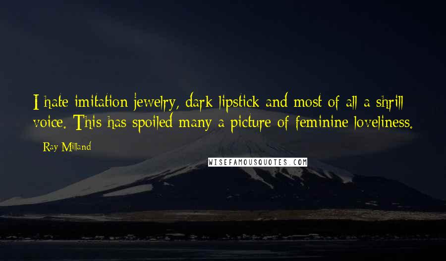 Ray Milland Quotes: I hate imitation jewelry, dark lipstick and most of all a shrill voice. This has spoiled many a picture of feminine loveliness.