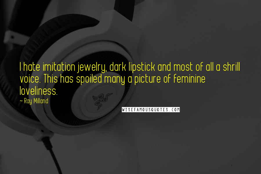 Ray Milland Quotes: I hate imitation jewelry, dark lipstick and most of all a shrill voice. This has spoiled many a picture of feminine loveliness.