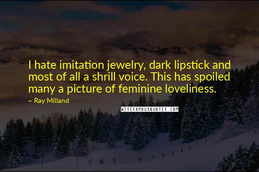 Ray Milland Quotes: I hate imitation jewelry, dark lipstick and most of all a shrill voice. This has spoiled many a picture of feminine loveliness.
