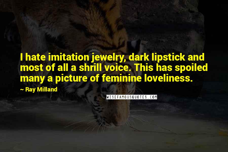 Ray Milland Quotes: I hate imitation jewelry, dark lipstick and most of all a shrill voice. This has spoiled many a picture of feminine loveliness.