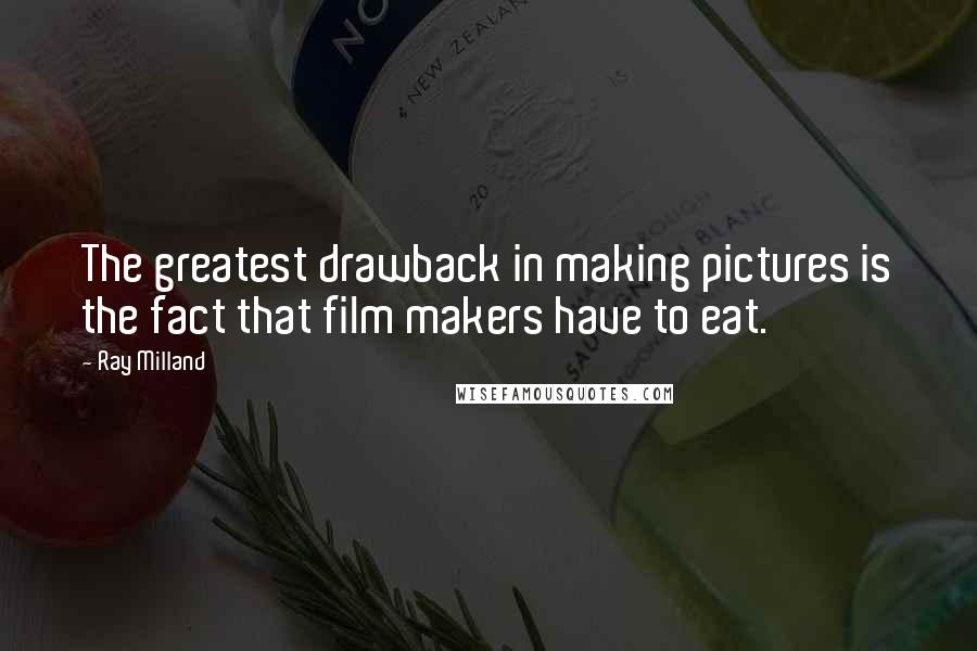 Ray Milland Quotes: The greatest drawback in making pictures is the fact that film makers have to eat.