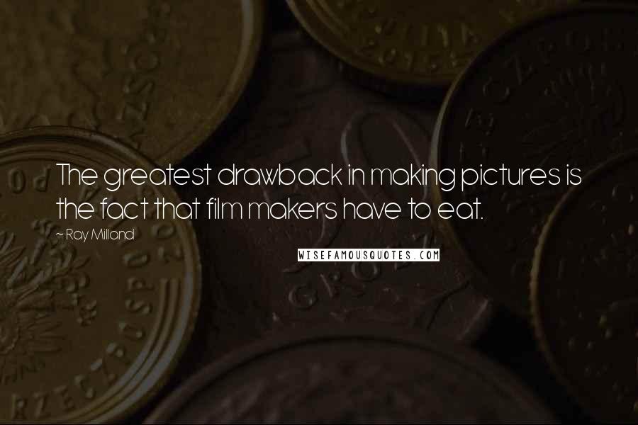 Ray Milland Quotes: The greatest drawback in making pictures is the fact that film makers have to eat.