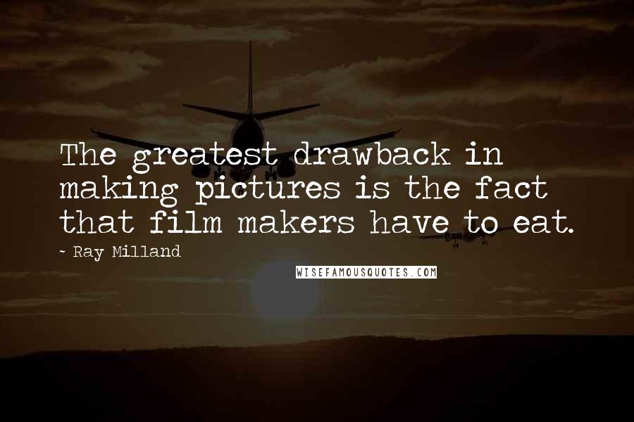 Ray Milland Quotes: The greatest drawback in making pictures is the fact that film makers have to eat.