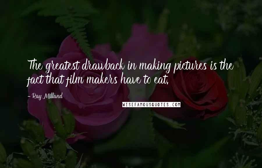 Ray Milland Quotes: The greatest drawback in making pictures is the fact that film makers have to eat.