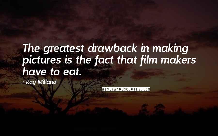 Ray Milland Quotes: The greatest drawback in making pictures is the fact that film makers have to eat.