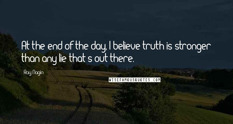 Ray Nagin Quotes: At the end of the day, I believe truth is stronger than any lie that's out there.