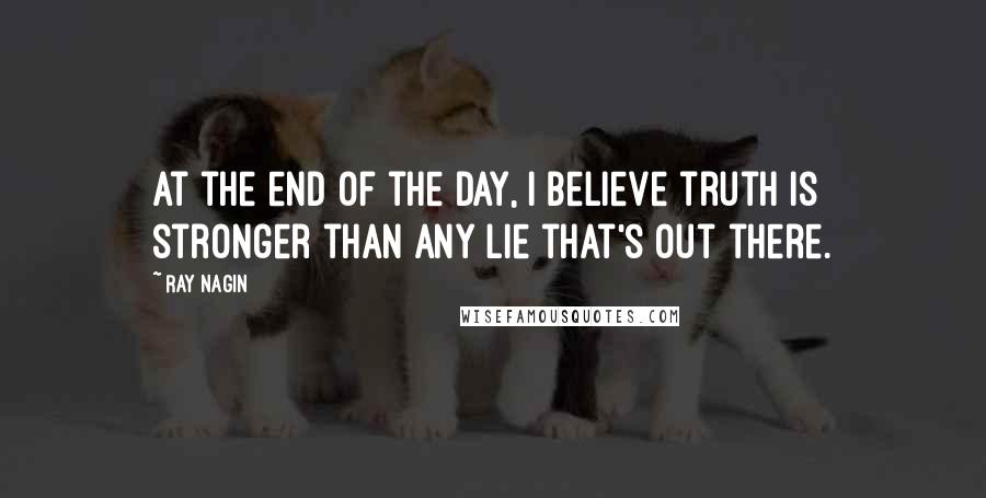 Ray Nagin Quotes: At the end of the day, I believe truth is stronger than any lie that's out there.