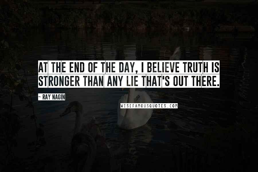 Ray Nagin Quotes: At the end of the day, I believe truth is stronger than any lie that's out there.