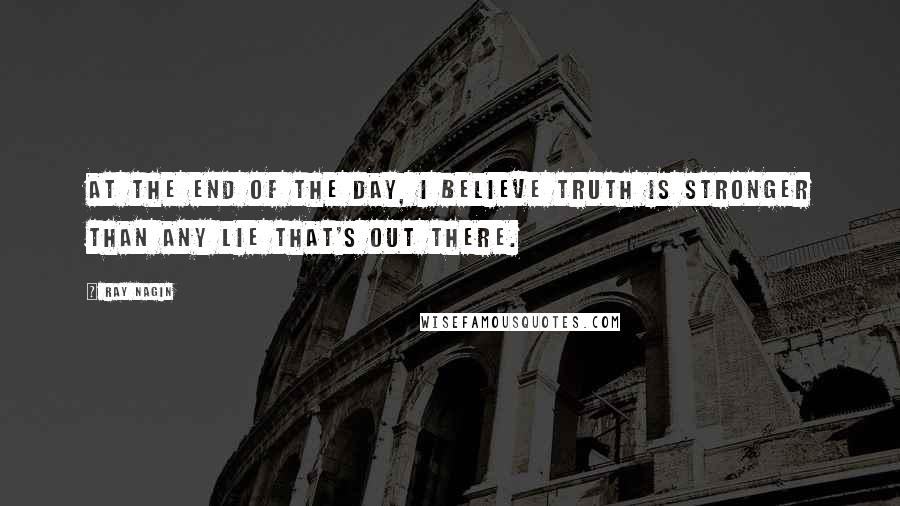 Ray Nagin Quotes: At the end of the day, I believe truth is stronger than any lie that's out there.