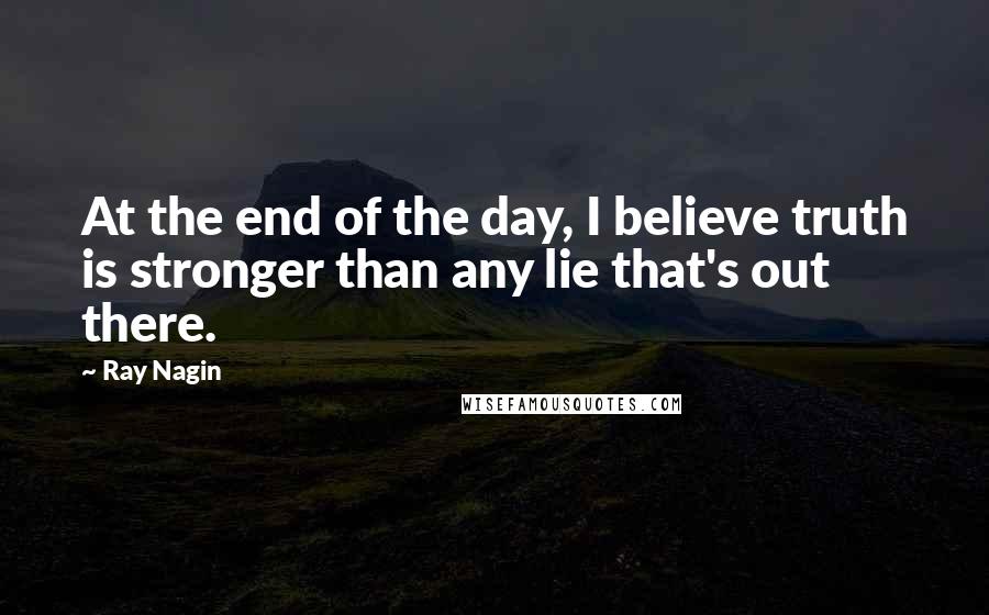 Ray Nagin Quotes: At the end of the day, I believe truth is stronger than any lie that's out there.