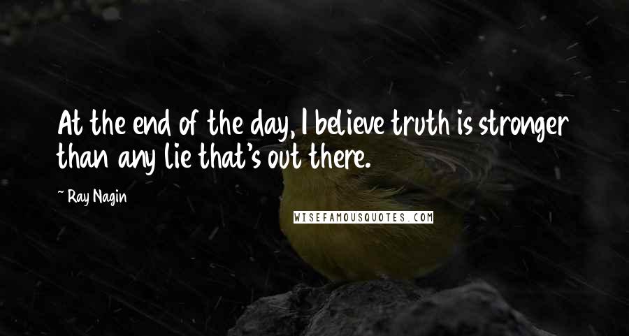 Ray Nagin Quotes: At the end of the day, I believe truth is stronger than any lie that's out there.