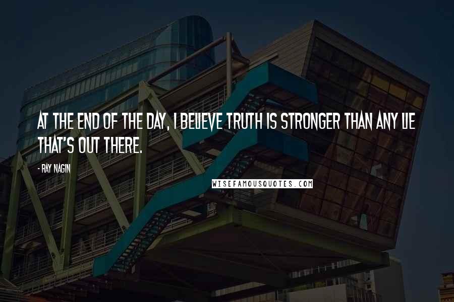 Ray Nagin Quotes: At the end of the day, I believe truth is stronger than any lie that's out there.