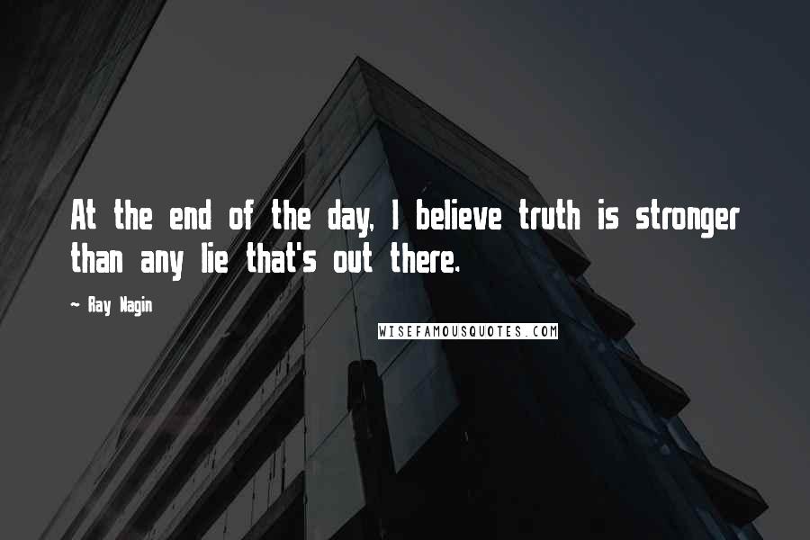 Ray Nagin Quotes: At the end of the day, I believe truth is stronger than any lie that's out there.