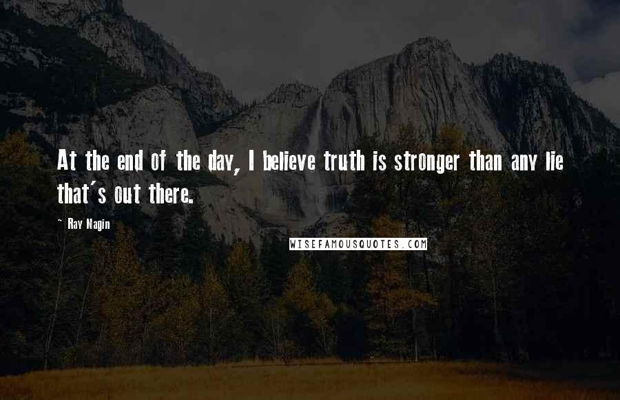 Ray Nagin Quotes: At the end of the day, I believe truth is stronger than any lie that's out there.