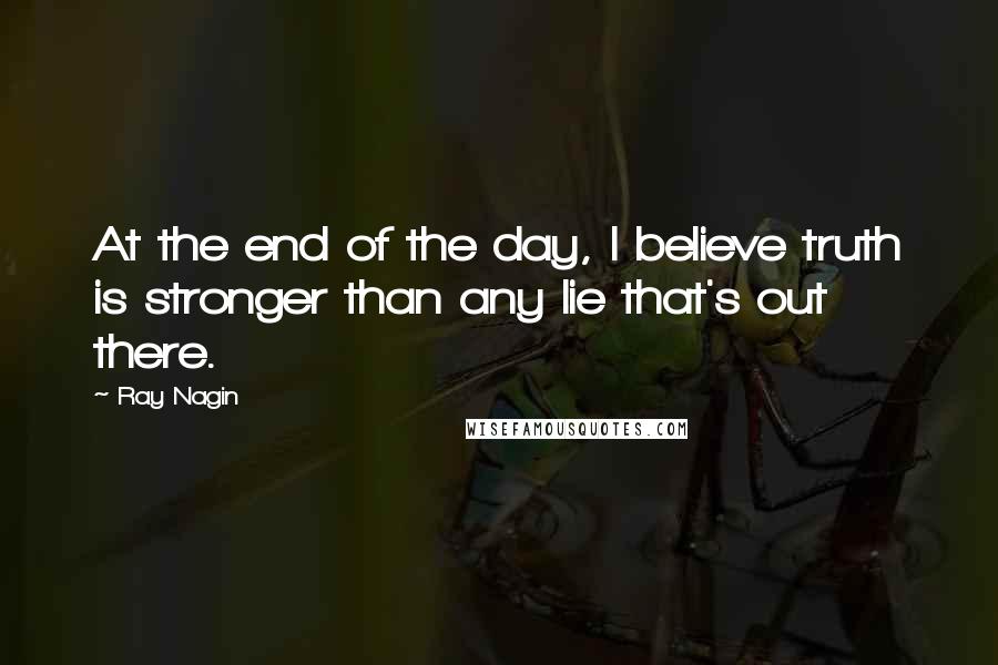 Ray Nagin Quotes: At the end of the day, I believe truth is stronger than any lie that's out there.