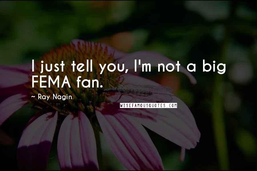 Ray Nagin Quotes: I just tell you, I'm not a big FEMA fan.