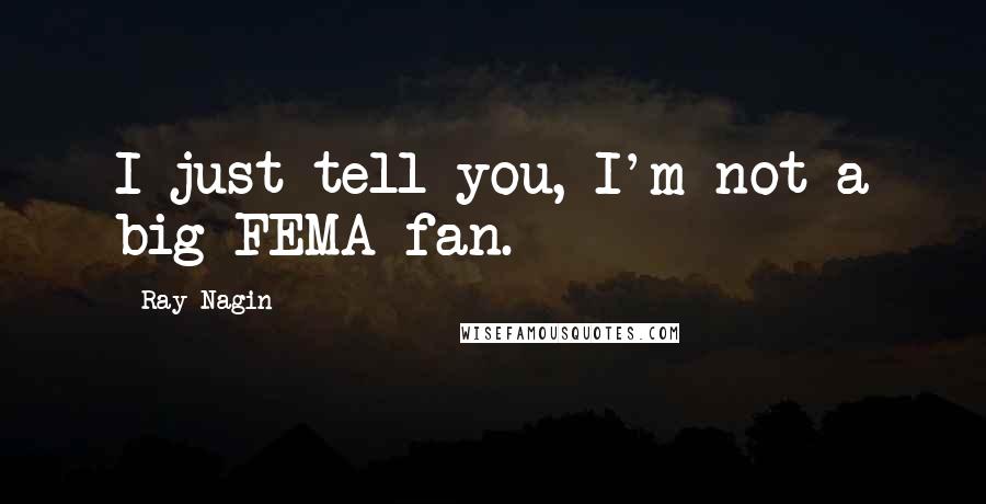 Ray Nagin Quotes: I just tell you, I'm not a big FEMA fan.