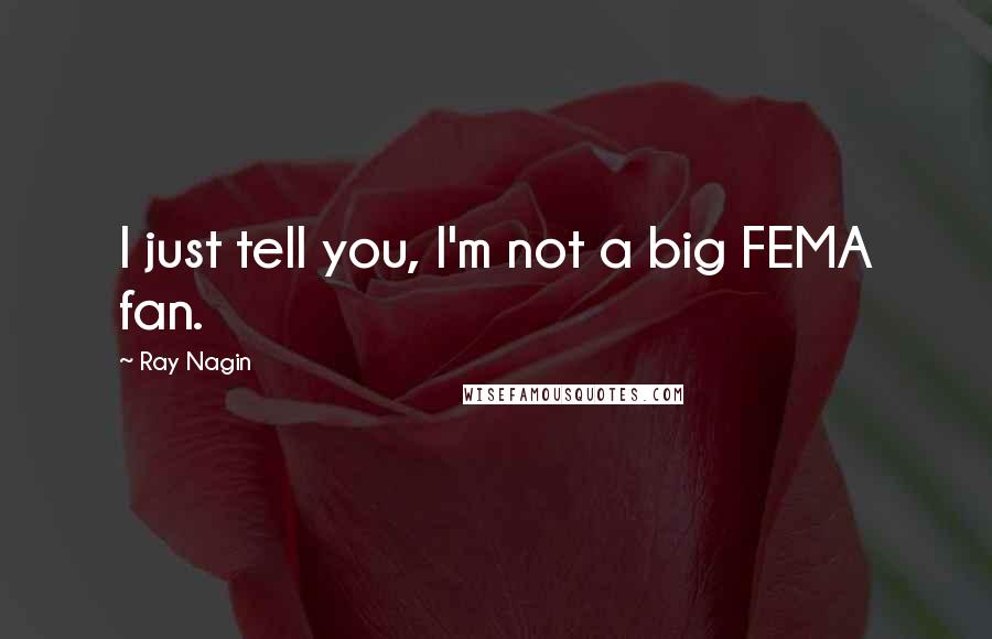 Ray Nagin Quotes: I just tell you, I'm not a big FEMA fan.