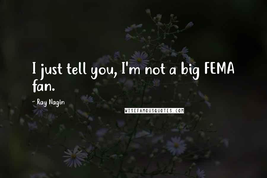 Ray Nagin Quotes: I just tell you, I'm not a big FEMA fan.