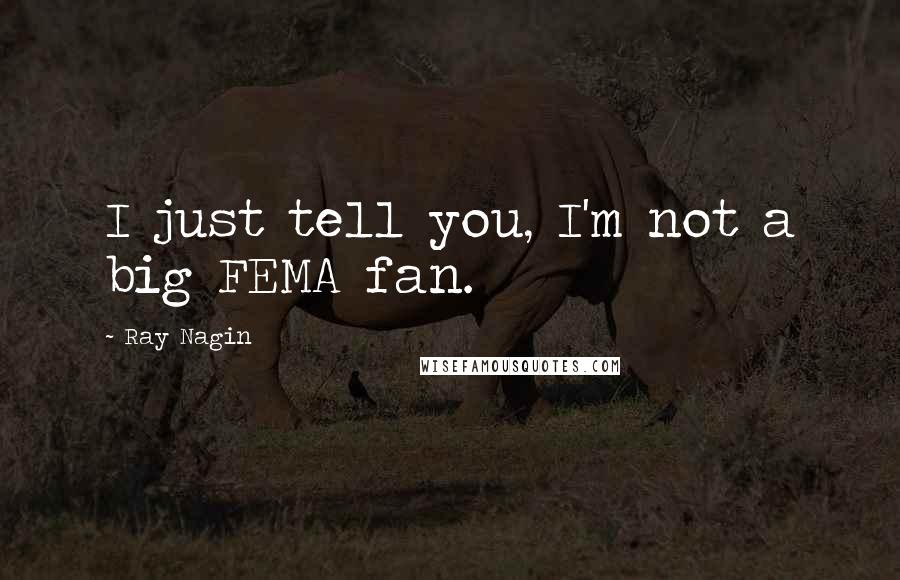 Ray Nagin Quotes: I just tell you, I'm not a big FEMA fan.