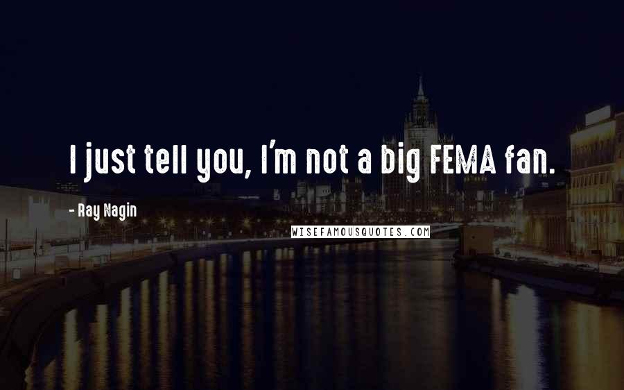 Ray Nagin Quotes: I just tell you, I'm not a big FEMA fan.