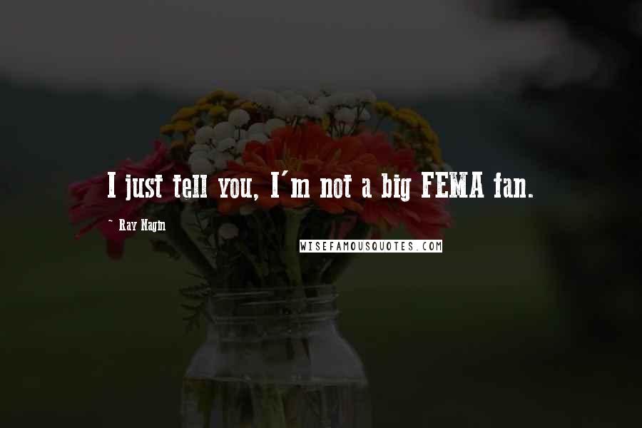 Ray Nagin Quotes: I just tell you, I'm not a big FEMA fan.